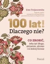 100 lat! Dlaczego nie? - Ewa Trojanowska