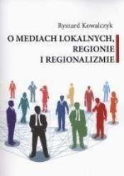 O mediach lokalnych regionie i regionalizmie - Ryszard Kowalczyk