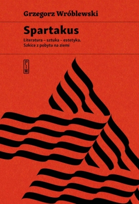 Spartakus. Literatura – sztuka – estetyka. Szkice z pobytu na ziemi - Grzegorz Wróblewski