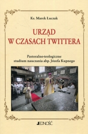 Urząd w czasach Twittera Pastoralno-teologiczne studium nauczania abp. Józefa Kupnego - Łuczak Marek