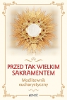 Przed tak wielkim Sakramentem. Modlitewnik eucharystyczny Opracowanie zbiorowe