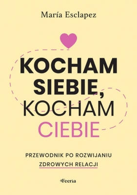 Kocham siebie, kocham ciebie. Przewodnik po rozwijaniu zdrowych relacji - María Esclapez