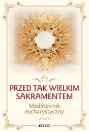 Przed tak wielkim Sakramentem. Modlitewnik eucharystyczny - Opracowanie zbiorowe