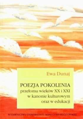 Poezja pokolenia przełomu wieków XX i XXI w kanonie kulturowym oraz w edukacji - Ewa Dunaj