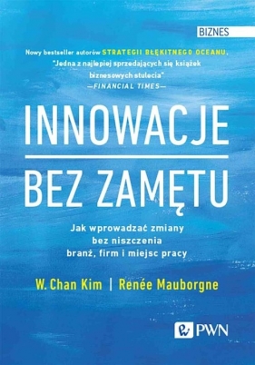 Innowacje bez zamętu. Jak wprowadzać zmiany bez niszczenia branż, firm i miejsc pracy - W. Chan Kim, Renée Mauborgne