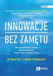 Innowacje bez zamętu. Jak wprowadzać zmiany bez niszczenia branż, firm i miejsc pracy - W. Chan Kim, Renée Mauborgne