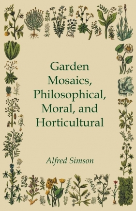 Garden Mosaics, Philosophical, Moral, and Horticultural - Simson Alfred