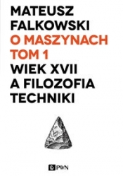 O maszynach Tom 1 Wiek XVII a filozofia techniki - Fałkowski Mateusz