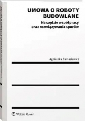 Umowa o roboty budowlane Narzędzie współpracy oraz rozwiązywania sporów - Agnieszka Damasiewicz