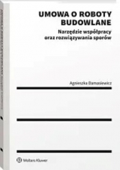 Umowa o roboty budowlane Narzędzie współpracy oraz rozwiązywania sporów - Agnieszka Damasiewicz