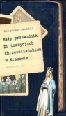 Mały przewodnik po tradycjach chrześcijańskich w Krakowie  Iwański Zbigniew