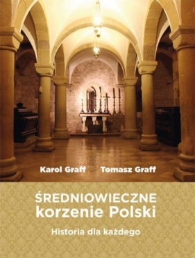 Średniowieczne korzenie Polski - Karol Graff, Tomasz Graff