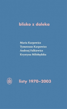 blisko z daleka. listy 1970-2003 - Tymoteusz Karpowicz, Maria Karpowicz, Andrzej Falkiewicz, Krystyna Miłobędzka