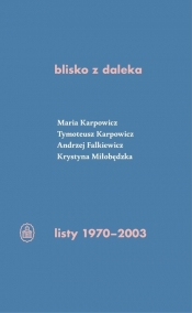 blisko z daleka. listy 1970-2003 - Tymoteusz Karpowicz, Krystyna Miłobędzka, Andrzej Falkiewicz, Maria Karpowicz