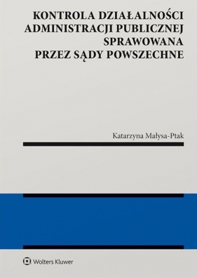 Kontrola działalności administracji publicznej sprawowana przez sądy powszechne - Katarzyna Małysa-Ptak