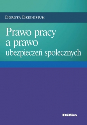 Prawo pracy a prawo ubezpieczeń społecznych - Dzienisiuk Dorota