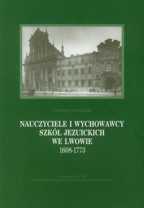 Nauczyciele i wychowawcy szkół jezuickich we Lwowie 1608-1773 - Łuszczak Grzegorz
