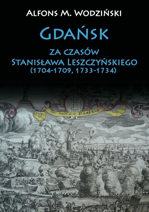 Gdańsk za czasów Stanisława Leszczyńskiego (1704-1709, 1733-1734) Wodziński Alfons M.