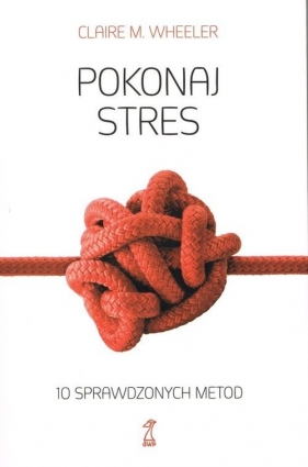 Pokonaj stres 10 sprawdzonych metod - Clarie M. Wheeler