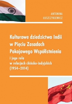 Kulturowe dziedzictwo Indii w Pięciu Zasadach Pokojowego Współistnienia i jego rola w relacjach chińsko-indyjskich (1954-2014) - Antonina Łuszczykiewicz