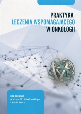 Praktyka leczenia wspomagającego w onkologii - Andrzej W. Szawłowski, Rafał Stec