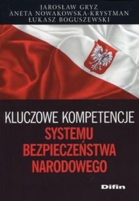 Kluczowe kompetencje systemu bezpieczeństwa narodowego - Aneta Nowakowska-Krystman, Łukasz Boguszewski, Jarosław Gryz
