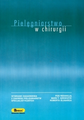 Pielęgniarstwo w chirurgii - Ślusarz Robert, Szewczyk Maria T. (redakcja)