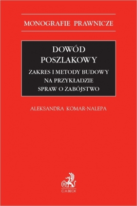 Dowód poszlakowy Zakres i metody budowy na przykładzie spraw o zabójstwo - Aleksandra Komar-Nalepa