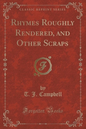Rhymes Roughly Rendered, and Other Scraps (Classic Reprint) - Campbell T. J.