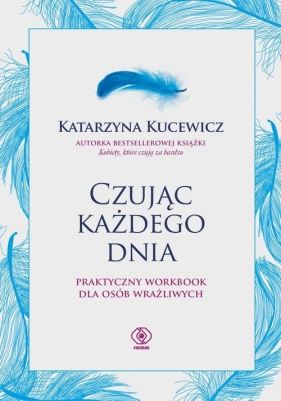 Czując każdego dnia - praktyczny workbook dla osób wrażliwych - Katarzyna Kucewicz