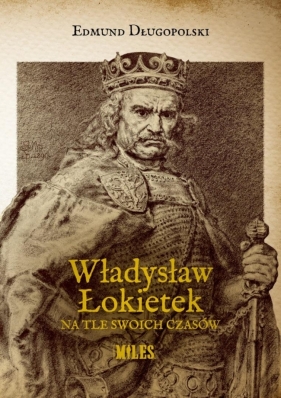 Władysław Łokietek na tle swoich czasów - Edmund Długopolski