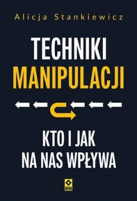 Techniki manipulacji. Kto i jak na nas wpływa - Alicja Stankiewicz