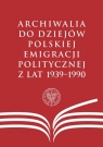 Archiwalia do dziejów polskiej emigracji politycznej z lat 1939-1990