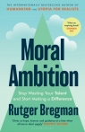 Moral Ambition. Stop Wasting Your Talent and Start Making a Difference Rutger Bregman