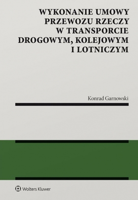 Wykonanie umowy przewozu rzeczy w transporcie drogowym kolejowym i lotniczym - Konrad Garnowski