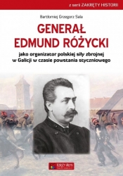 Generał Edmund Różycki jako organizator polskiej siły zbrojnej w Galicji w czasie powstania styczniowego - Bartłomiej Grzegorz Sala