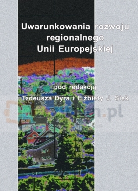 Uwarunkowania rozwoju regionalnego Unii Europejskiej - Dyr Tadeusz, Siek Elżbieta J. Pod redakcją