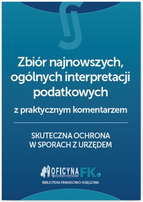 Zbiór najnowszych ogólnych interpretacji podatkowych z praktycznym komentarzem