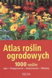 Atlas roślin ogrodowych. 1000 roślin - opis, pielęgnowanie, zastosowanie, odmiany (dodruk 2012)