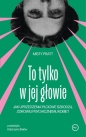 To tylko w jej głowie. Jak uprzedzenia płciowe szkodzą zdrowiu psychicznemu kobiet - Misty Pratt
