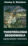 Toksykologia środowiska Aspekty chemiczne i biochemiczne Manahan Stanley E.