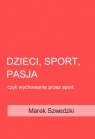 Dzieci, sport, pasja czyli wychowanie przez sport Szwedzki Marek