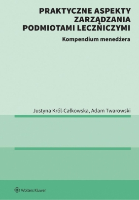 Prawo dla menadżerów w ochronie zdrowia. Prawa pacjenta, nowe technologie, Kontraktowanie świadczeń i kontrola NFZ - Justyna Król-Całkowska, Adam Twarowski