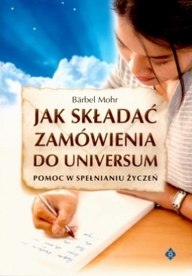 Jak składać zamówienia do universum. Pomoc w spełnianiu życzeń - Mohr Barbel
