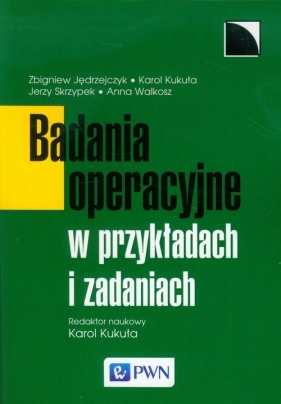 Badania operacyjne w przykładach i zadaniach - Zbigniew Jędrzejczyk, Karol Kukuła, Jerzy Skrzypek, Anna Walkosz