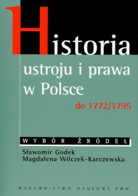Historia ustroju i prawa w Polsce do 1772/1795 - Godek Sławomir, Wilczek-Karczewska Magdalena
