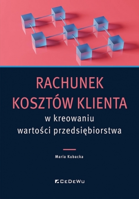 Rachunek kosztów klienta w kreowaniu wartości przedsiębiorstwa - Maria Kubacka