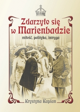 Zdarzyło się w Marienbadzie Miłość, polityka, intryga - Kaplan Krystyna