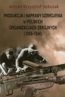 Produkcja i naprawy uzbrojenia w polskich organizacjach zbrojnych 1939-1944 Sobczak Antoni Krzysztof