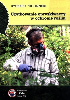 Użytkowanie opryskiwaczy w ochronie roślin - Tuchliński Ryszard